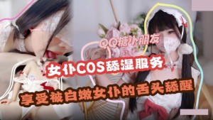 舔湿服务 享受白嫩女仆的舌头舔醒