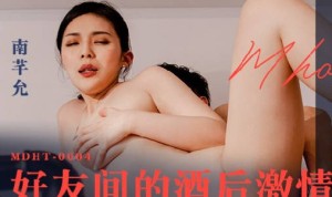 MDHT-0004好友间的酒后激情-南芊允