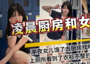 半夜起床看到女儿在厨房做饭趁老婆睡觉悄咪咪在厨房插女儿